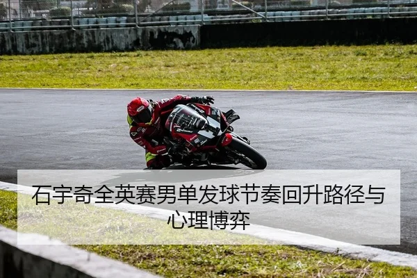 石宇奇全英赛男单发球节奏回升路径与心理博弈