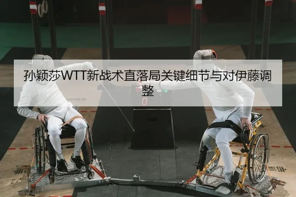 孙颖莎WTT新战术直落局关键细节与对伊藤调整