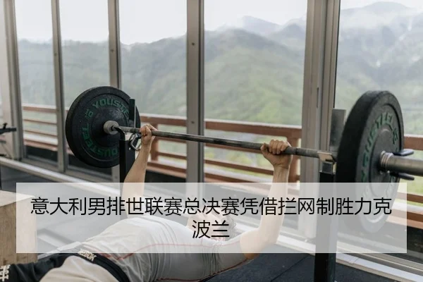 意大利男排世联赛总决赛凭借拦网制胜力克波兰